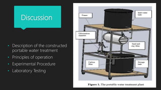 Discussion
• Description of the constructed
portable water treatment
• Principles of operation
• Experimental Procedure
• Laboratory Testing
 
