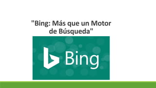"Bing: Más que un Motor
de Búsqueda"
 