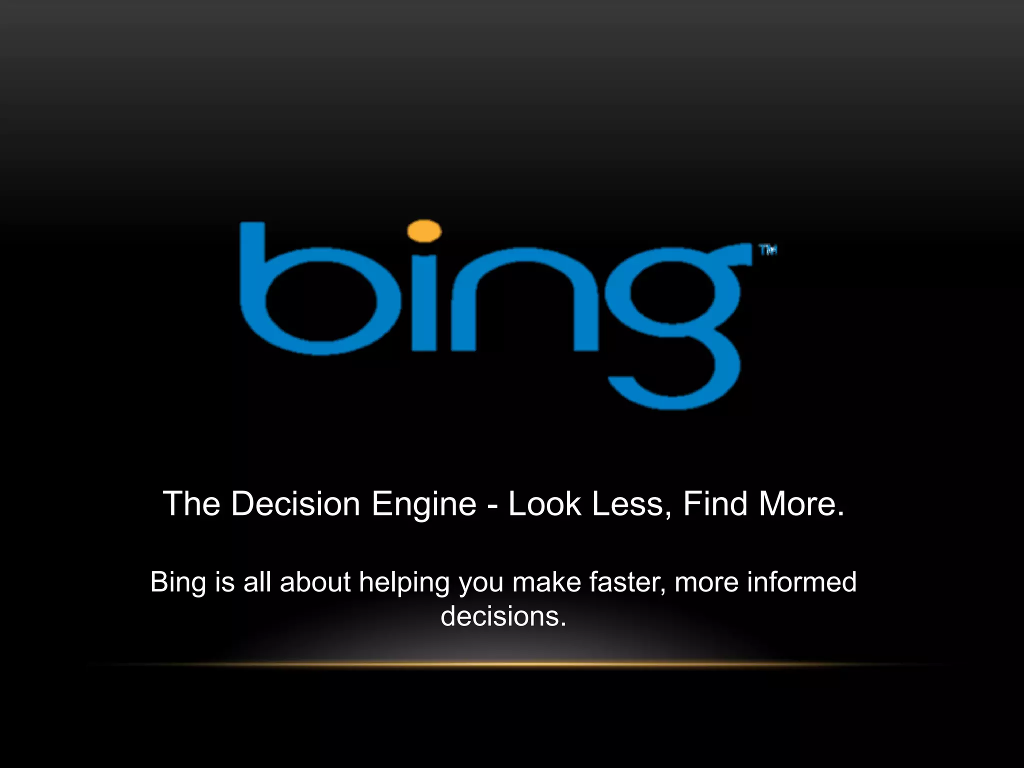 The Decision Engine - Look Less, Find More.

Bing is all about helping you make faster, more informed
                        decisions.
 