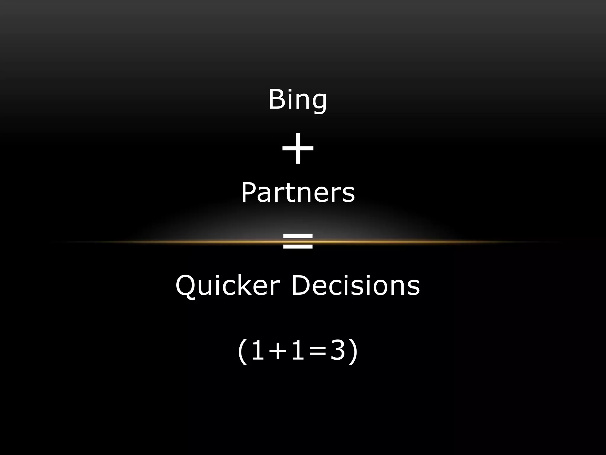 Bing

       +
    Partners

       =
Quicker Decisions

    (1+1=3)
 