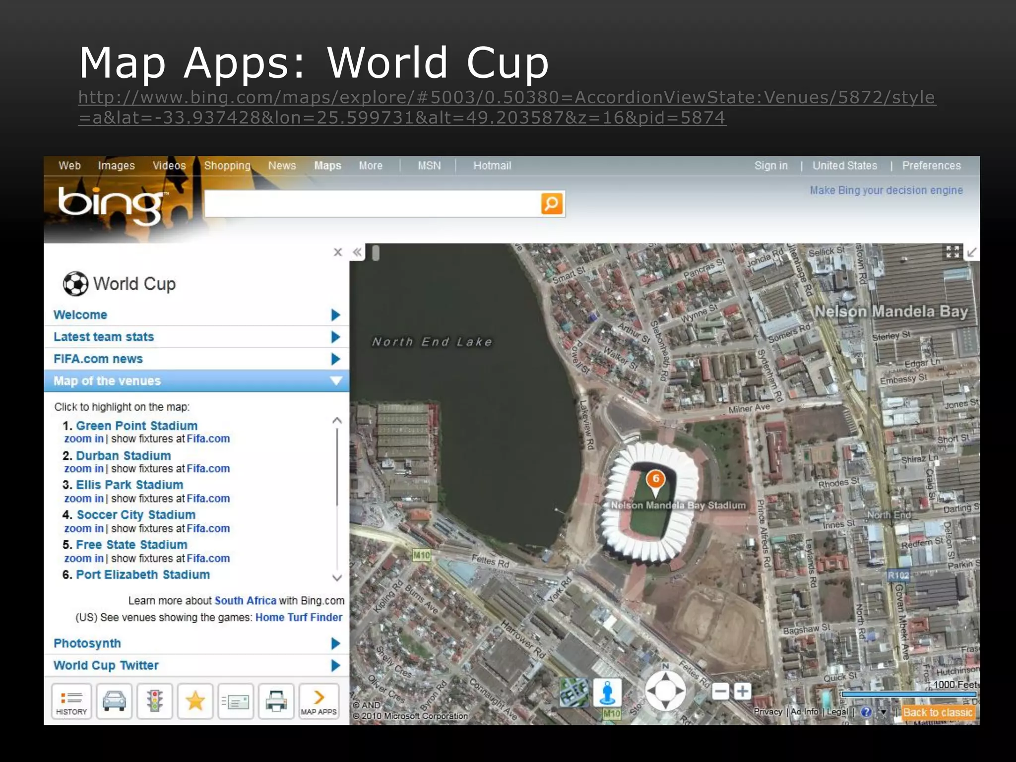Map Apps: World Cup
http://www.bing.com/maps/explore/#5003/0.50380=AccordionViewState:Venues/5872/style
=a&lat=-33.937428&lon=25.599731&alt=49.203587&z=16&pid=5874
 