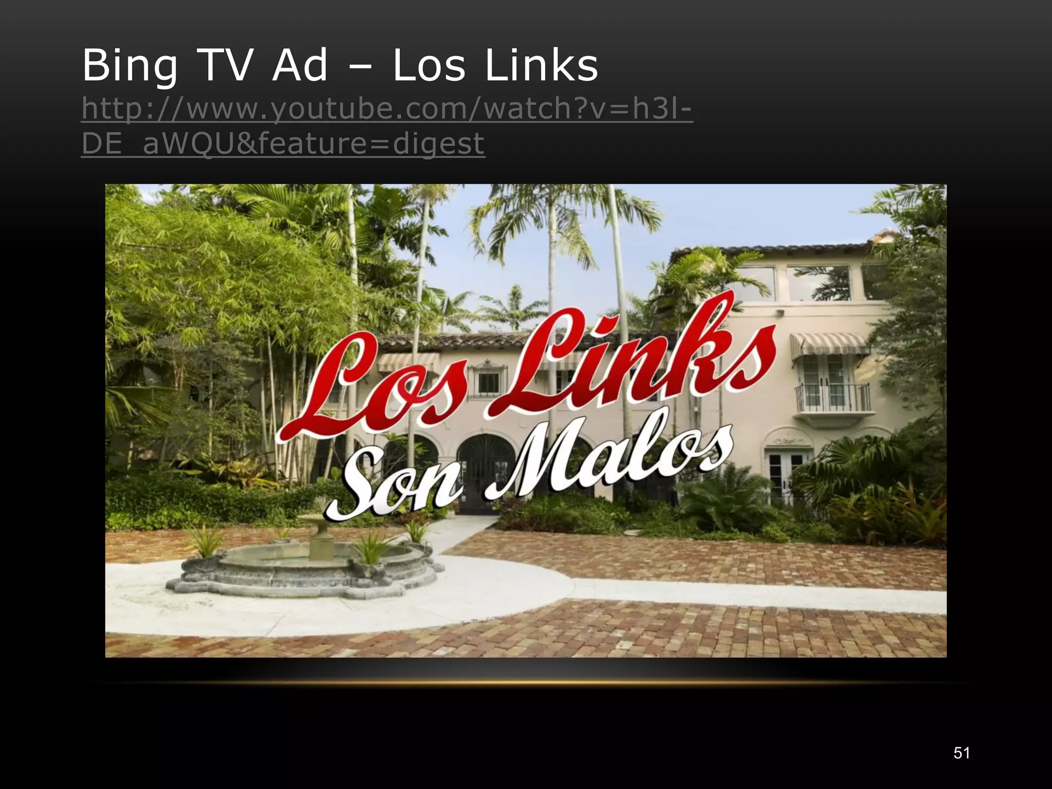 Bing TV Ad – Los Links
http://www.youtube.com/watch?v=h3l-
DE_aWQU&feature=digest




                                      51
 