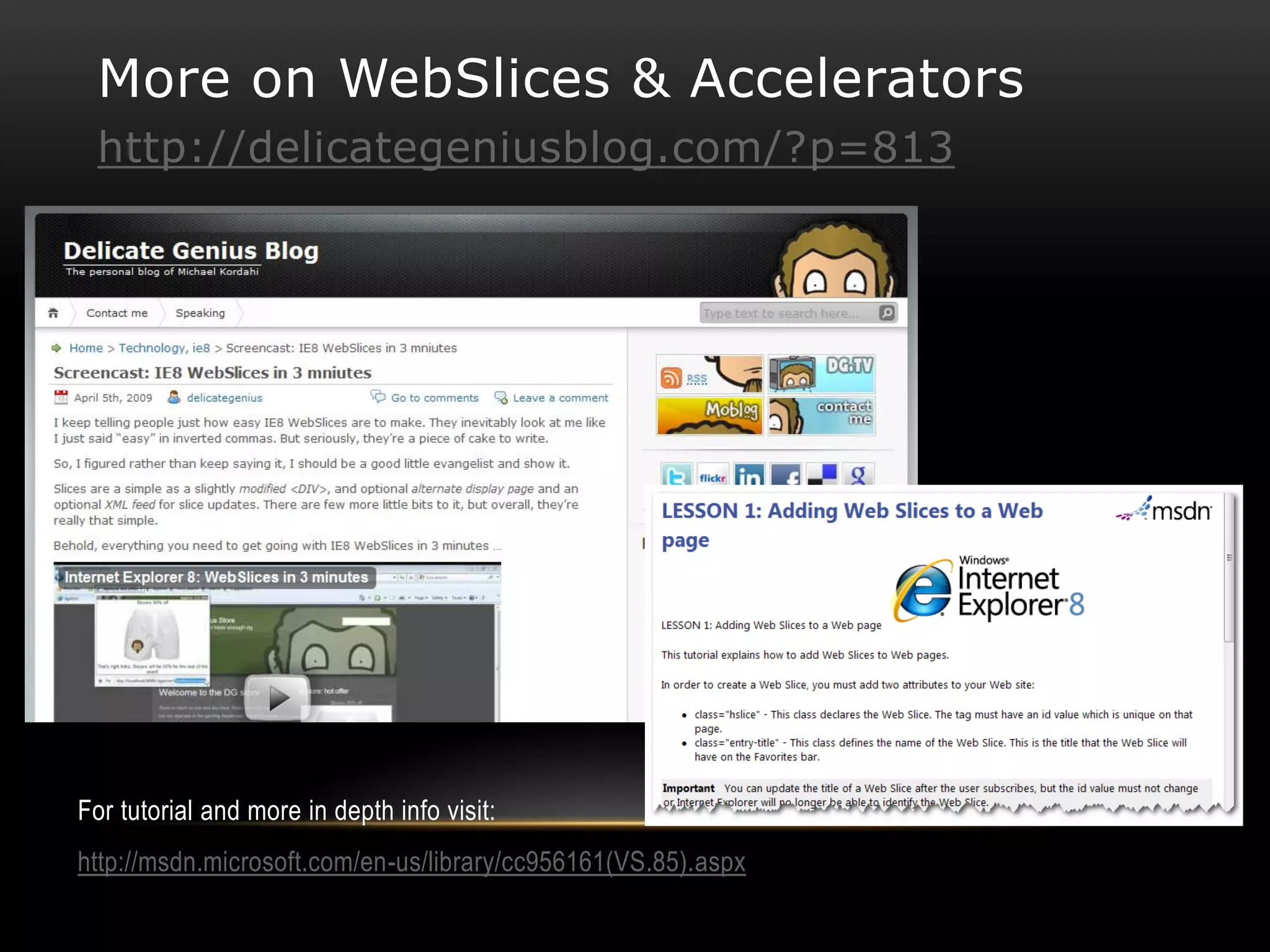 More on WebSlices & Accelerators
 http://delicategeniusblog.com/?p=813




For tutorial and more in depth info visit:
http://msdn.microsoft.com/en-us/library/cc956161(VS.85).aspx
 