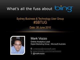 What’s all the fuss about

     Sydney Business & Technology User Group
                   #SBTUG
               Date: 30 June 2010


                Mark Vozzo
                Online Analytics Lead
                Digital Marketing Group - Microsoft Australia

                E: i-mavozz@microsoft.com
                L: www.linkedin.com/in/markvozzo
                T: @markvozzo
                T: @markvozzo
 