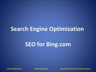 Search Engine Optimization  SEO for Bing.com Senthil.mr@gmail.com  Senthil Murugappan  http://in.linkedin.com/in/senthilmurugappan 