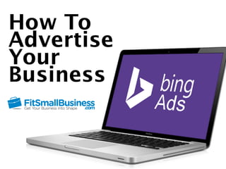 How To 
Advertise Your 
Business Using 
Bing Ads 
 