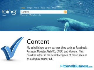 Content 
Content 
My ad will show on partner sites such as Facebook, 
Amazon, Monster, WebMD, CNBC, and Viacom. This 
coul...