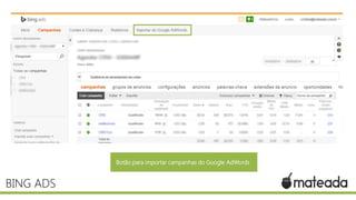 BING ADS
Botão para importar campanhas do Google AdWords
 