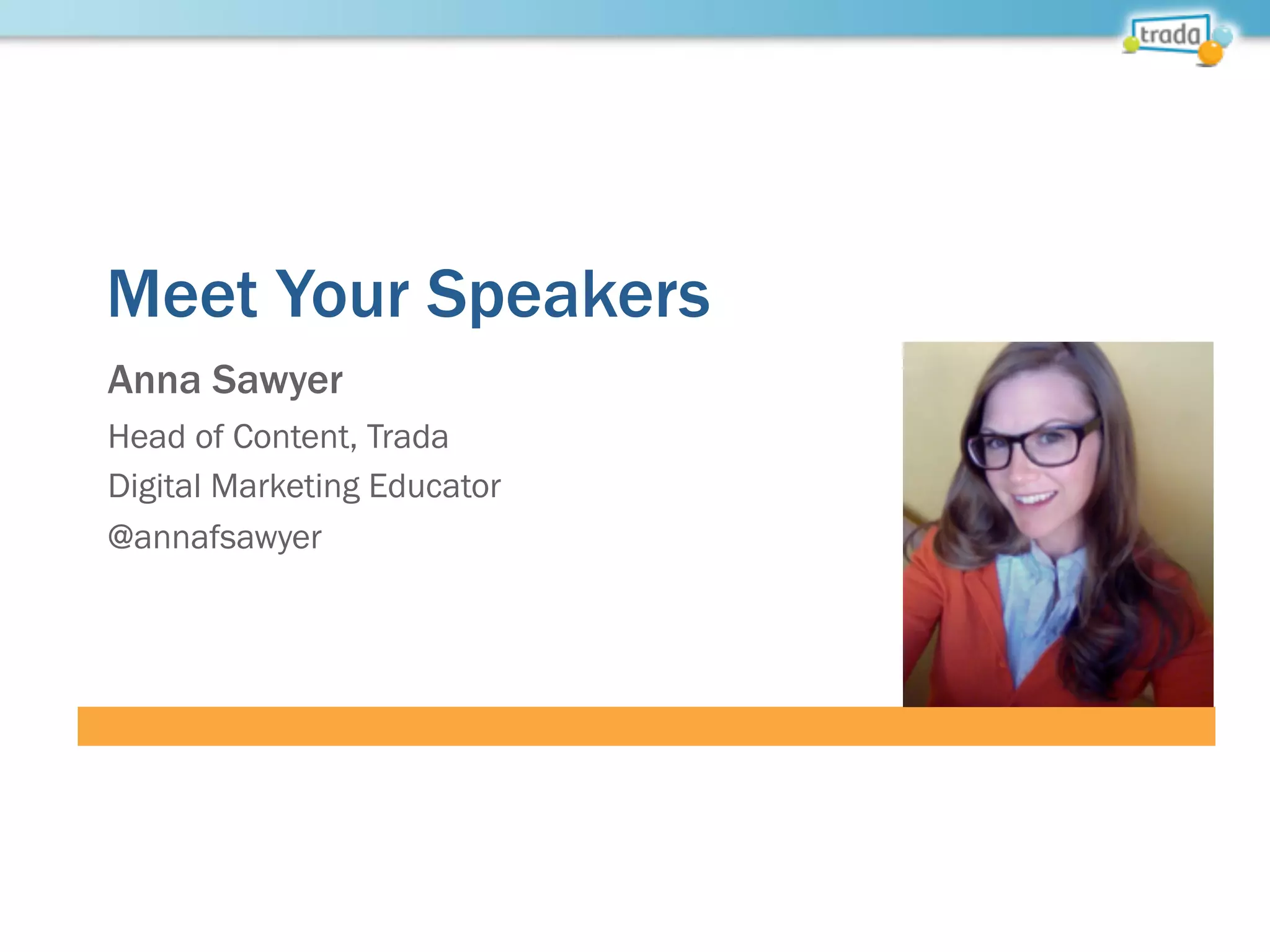 Meet Your Speakers
Anna Sawyer
Head of Content, Trada
Digital Marketing Educator
@annafsawyer
 