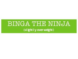 BINGA THE NINJA ,[object Object]