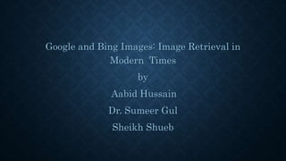Google and Bing Images: Image Retrieval in
Modern Times
by
Aabid Hussain
Dr. Sumeer Gul
Sheikh Shueb
 