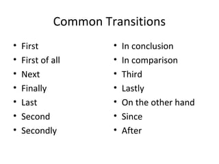 Common Transitions
•   First             •   In conclusion
•   First of all      •   In comparison
•   Next              •   Third
•   Finally           •   Lastly
•   Last              •   On the other hand
•   Second            •   Since
•   Secondly          •   After
 