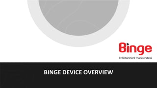 BINGE DEVICE OVERVIEW
 