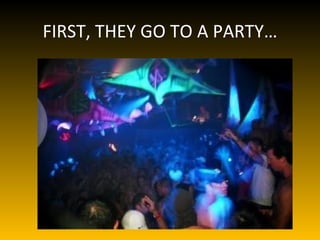FIRST, THEY GO TO A PARTY…