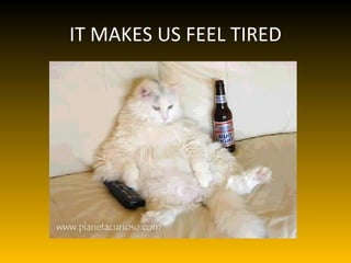IT MAKES US FEEL TIRED