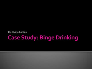 Case Study: Binge Drinking By: Shana Garden 