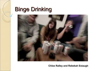 Binge Drinking Chloe Ralley and Rebekah Estaugh 