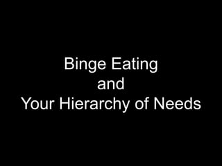 Binge Eating
and
Your Hierarchy of Needs
 
