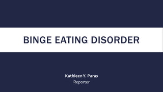 BINGE EATING DISORDER
KathleenY. Paras
Reporter
 