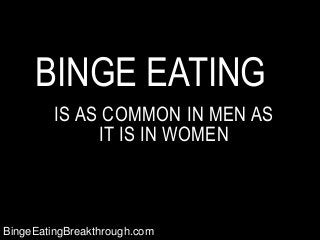 BINGE EATING
IS AS COMMON IN MEN AS
IT IS IN WOMEN

BingeEatingBreakthrough.com

 
