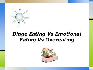 Binge Eating Vs Emotional
Eating Vs Overeating
 