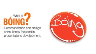 ?
      What is

BÓING
Communication and design
consultancy focused in
presentations development.
 