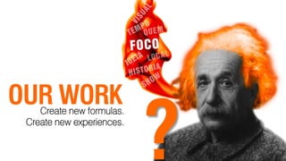 OUR WORK

                           ?
    Create new formulas.
 Create new experiences.
 