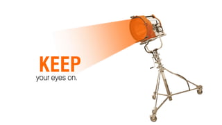 KEEP
your eyes on.
 