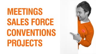MEETINGS
SALES FORCE
CONVENTIONS
PROJECTS
 
