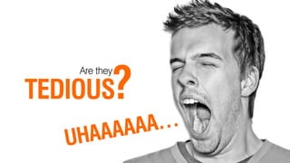 ?
    Are they

TEDIOUS
 