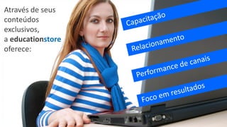Através de seus
conteúdos
exclusivos,
a educationstore
oferece:
 