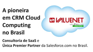 A pioneira
em CRM Cloud
Computing
no Brasil
Consultoria de SaaS e
Única Premier Partner da Salesforce.com no Brasil.
 
