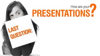 ?
        How are your

PRESENTATIONS
 
