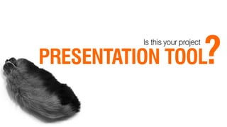?
          Is this your project

PRESENTATION TOOL
 