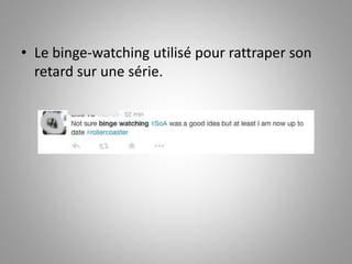 • Le binge-watching utilisé pour rattraper son 
retard sur une série. 
 