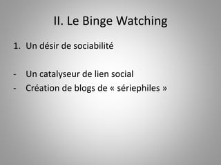 II. Le Binge Watching 
1. Un désir de sociabilité 
- Un catalyseur de lien social 
- Création de blogs de « sériephiles » 
 