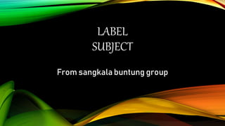 LABEL
SUBJECT
From sangkala buntung group
 