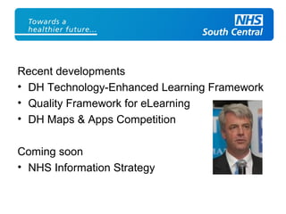 Recent developments
• DH Technology-Enhanced Learning Framework
• Quality Framework for eLearning
• DH Maps & Apps Competition
Coming soon
• NHS Information Strategy
 