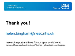 Thank you!
helen.bingham@nesc.nhs.uk
research report and links for our apps available at:
www.workforce.southcentral.nhs.uk/libraries__elearning/e-learning.aspx
 
