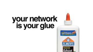 your network
is your glue
 