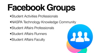 Facebook Groups
•Student Activities Professionals
•NASPA Technology Knowledge Community
•Student Affairs Professionals
•Student Affairs Runners
•Student Affairs Faculty
 