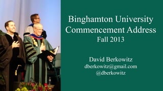 Binghamton University
Commencement Address
Fall 2013
David Berkowitz
dberkowitz@gmail.com
@dberkowitz

 