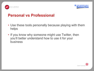 Personal vs Professional Use these tools personally because playing with them helps  If you know why someone might use Twitter, then you’ll better understand how to use it for your business 