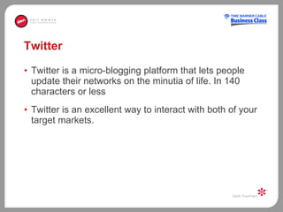 Twitter Twitter is a micro-blogging platform that lets people update their networks on the minutia of life. In 140 characters or less Twitter is an excellent way to interact with both of your target markets.  