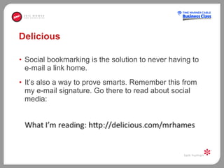 Delicious Social bookmarking is the solution to never having to e-mail a link home.  It’s also a way to prove smarts. Remember this from my e-mail signature. Go there to read about social media:  