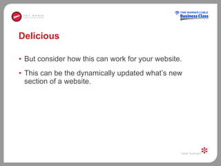 Delicious But consider how this can work for your website.  This can be the dynamically updated what’s new section of a website.  