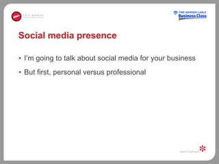 Social media presence I’m going to talk about social media for your business But first, personal versus professional  