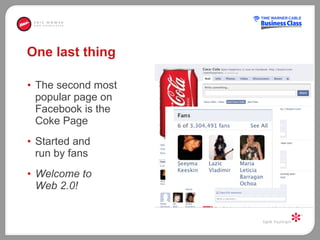 One last thing The second most  popular page on  Facebook is the  Coke Page Started and  run by fans Welcome to  Web 2.0! 