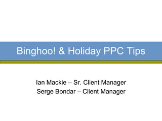 Binghoo! & Holiday PPC Tips


    Ian Mackie – Sr. Client Manager
    Serge Bondar – Client Manager
 