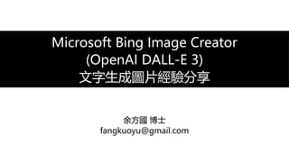 Microsoft Bing Image Creator
(OpenAI DALL-E 3)
文字生成圖片經驗分享
余方國 博士
fangkuoyu@gmail.com
 